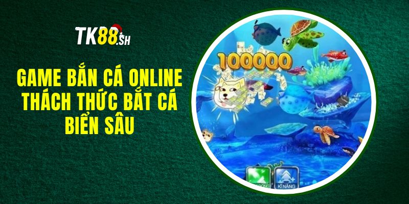 Game Bắn Cá Online - Thách Thức Bắt Cá Biển Sâu