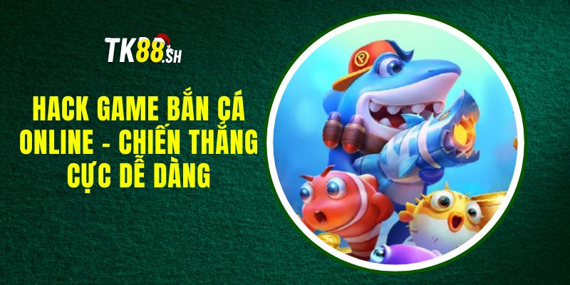 Hack Game Bắn Cá Online - Chiến Thắng Cực Dễ Dàng